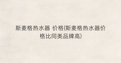 斯麦格热水器 价格(斯麦格热水器价格比同类品牌高)